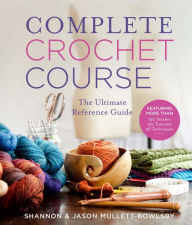 Title: Complete Crochet Course: The Ultimate Reference Guide, Author: Shannon Mullett-Bowlsby