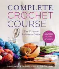 Title: Complete Crochet Course: The Ultimate Reference Guide, Author: Shannon Mullett-Bowlsby