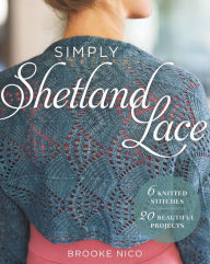 Title: Simply Shetland Lace: 6 Knitted Stitches, 20 Beautiful Projects, Author: Brooke Nico