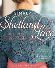 Title: Simply Shetland Lace: 6 Knitted Stitches, 20 Beautiful Projects, Author: Brooke Nico