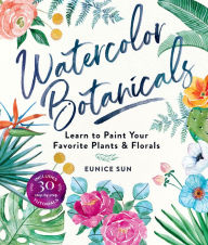Title: Watercolor Botanicals: Learn to Paint Your Favorite Plants and Florals, Author: Eunice Sun