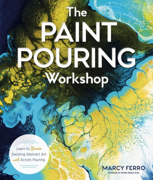 The Paint Pouring Workshop: Learn to Create Dazzling Abstract Art with Acrylic Pouring