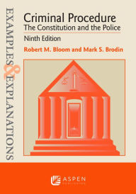 Title: Examples & Explanations for Criminal Procedure: The Constitution and the Police / Edition 9, Author: Robert M. Bloom