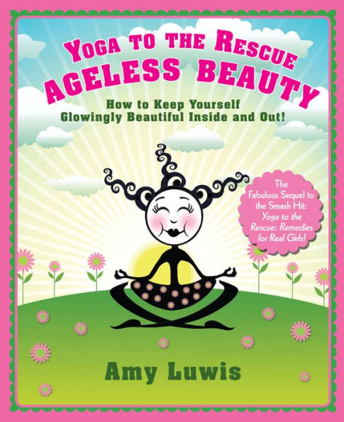 Yoga to the Rescue: Ageless Beauty: How to Keep Yourself Glowingly Beautiful Inside and Out!