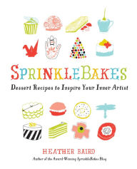 Title: SprinkleBakes: Dessert Recipes to Inspire Your Inner Artist, Author: Heather Baird