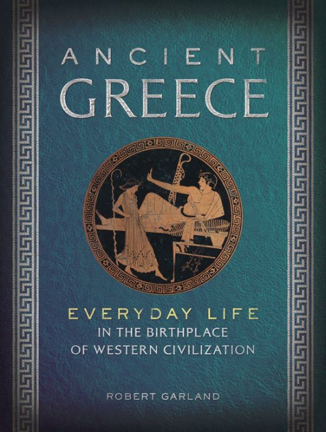 Ancient Greece Everyday Life In The Birthplace Of Western Civilization