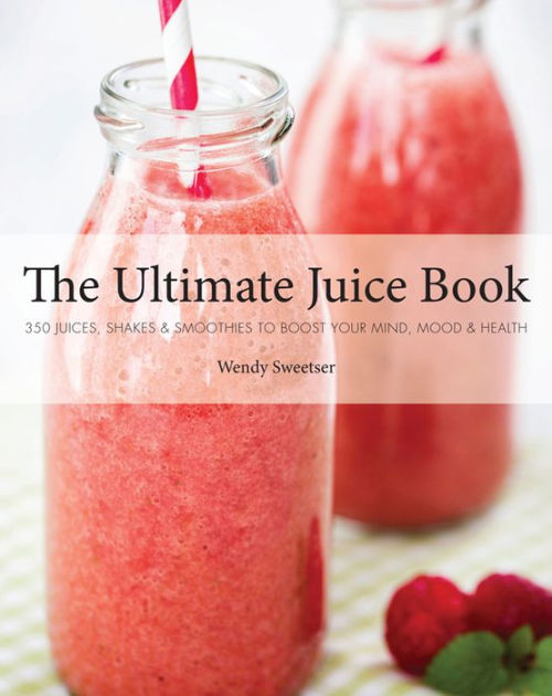 The Ultimate Juice Book 350 Juices, Shakes & Smoothies to Boost Your