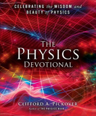 Title: The Physics Devotional: Celebrating the Wisdom and Beauty of Physics, Author: Clifford A. Pickover