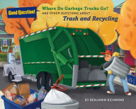 Title: Where Do Garbage Trucks Go?: And Other Questions About Trash and Recycling, Author: Ben Richmond