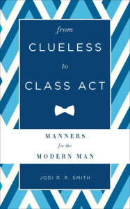 Title: From Clueless to Class Act: Manners for the Modern Man, Author: Jodi R. R. Smith