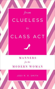 Title: From Clueless to Class Act: Manners for the Modern Woman, Author: Jodi R. R. Smith