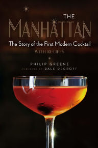 Title: The Manhattan: The Story of the First Modern Cocktail with Recipes - A Cocktail Book, Author: Philip Greene