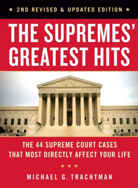 The Supremes Greatest Hits 2nd Revised Updated Edition The 44 Supreme Court Cases That Most Directly Affect Your Life By Michael G Trachtman Esq Paperback Barnes Noble