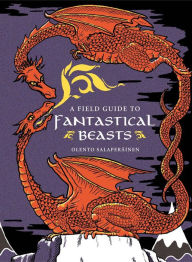 Title: A Field Guide to Fantastical Beasts: An Atlas of Fabulous Creatures, Enchanted Beings, and Magical Monsters, Author: Olento Salaperäinen