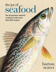 Title: The Joy of Seafood: The All-Purpose Seafood Cookbook with more than 900 Recipes, Author: Barton Seaver