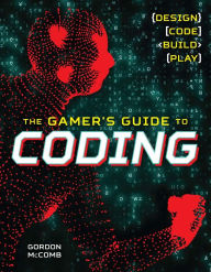 Title: The Gamer's Guide to Coding: Design, Code, Build, Play, Author: Gordon McComb