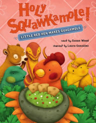 Title: Holy Squawkamole!: Little Red Hen Makes Guacamole, Author: Susan Wood