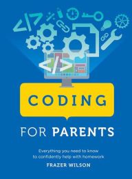 Title: Coding for Parents: Everything You Need to Know to Confidently Help with Homework, Author: Frazer Wilson