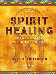 Title: Spirit Healing: How To Make Your Life Work, Author: Mary Dean Atwood