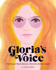 Title: Gloria's Voice: The Story of Gloria Steinem--Feminist, Activist, Leader, Author: Aura Lewis