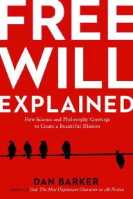 Title: Free Will Explained: How Science and Philosophy Converge to Create a Beautiful Illusion, Author: Dan Barker