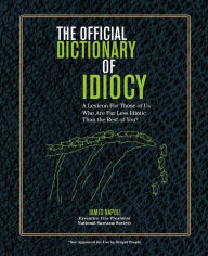 Title: The Official Dictionary of Idiocy: A Lexicon For Those of Us Who Are Far Less Idiotic Than the Rest of You, Author: James Napoli