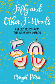 Title: Fifty and Other F-Words: Reflections from the Rearview Mirror, Author: Margot Potter