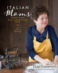 Title: Italian Moms: Something Old, Something New: 150 Family Recipes, Author: Elisa Costantini
