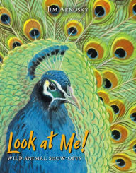 Title: Look at Me!: Wild Animal Show-Offs, Author: Jim Arnosky