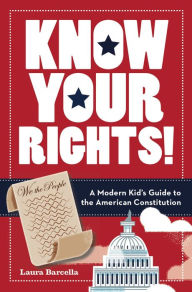 Title: Know Your Rights!: A Modern Kid's Guide to the American Constitution, Author: Laura Barcella