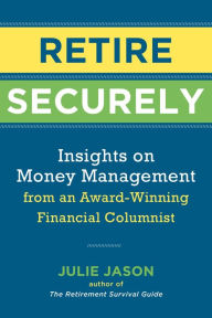 Title: Retire Securely: Insights on Money Management from an Award-Winning Financial Columnist, Author: Julie Jason