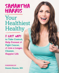 Title: Your Healthiest Healthy: 8 Easy Ways to Take Control, Help Prevent and Fight Cancer, and Live a Longer, Cleaner, Happier Life, Author: Samantha Harris