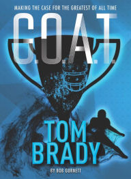 Title: Tom Brady: Making the Case for Greatest of All Time (G.O.A.T. Series #4), Author: Bob Gurnett