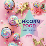 Title: Unicorn Food: Magical Recipes for Sweets, Eats, and Treats, Author: Rachel Johnson