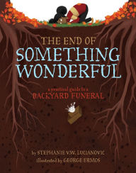Title: The End of Something Wonderful: A Practical Guide to a Backyard Funeral, Author: Stephanie V. W. Lucianovic
