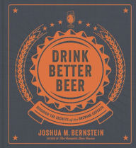 Title: Drink Better Beer: Discover the Secrets of the Brewing Experts, Author: Joshua M. Bernstein