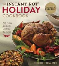 Title: The Instant Pot® Holiday Cookbook: 100 Festive Recipes to Celebrate the Season, Author: Heather Schlueter