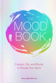 Title: The Mood Book: Crystals, Oils, and Rituals to Elevate Your Spirit, Author: Amy Leigh Mercree
