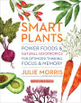 Smart Plants: Power Foods & Natural Nootropics for Optimized Thinking, Focus & Memory