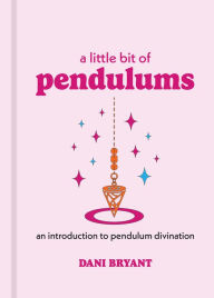 Title: A Little Bit of Pendulums: An Introduction to Pendulum Divination, Author: Dani Bryant