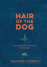 Title: Hair of the Dog: 80 Hangover Cocktails and Cures, Author: Salvatore Calabrese