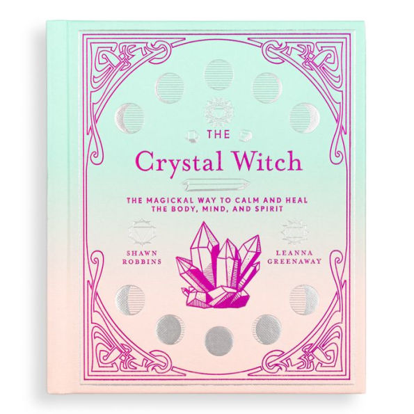 The Crystal Witch: The Magickal Way to Calm and Heal the Body, Mind, and Spirit