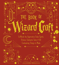 Title: The Book of Wizard Craft: In Which the Apprentice Finds Spells, Potions, Fantastic Tales & 50 Enchanting Things to Make, Author: Union Square & Co.