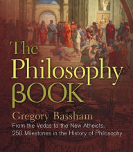 Title: The Philosophy Book: From the Vedas to the New Atheists, 250 Milestones in the History of Philosophy, Author: Gregory Bassham