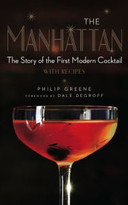 Title: The Manhattan: The Story of the First Modern Cocktail with Recipes, Author: Philip Greene