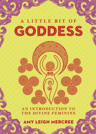 Title: A Little Bit of Goddess: An Introduction to the Divine Feminine, Author: Amy Leigh Mercree
