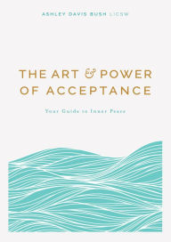 Download full ebooks free The Art & Power of Acceptance: Your Guide to Inner Peace MOBI DJVU ePub (English literature) by Ashley Davis Bush LICSW