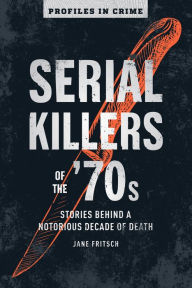 Title: Serial Killers of the '70s: Stories Behind a Notorious Decade of Death, Author: Jane Fritsch