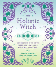 Title: The Holistic Witch: Connecting with Your Personal Power for Magickal Self-Care, Author: Leanna Greenaway