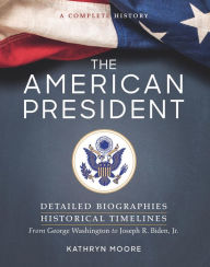 Title: The American President: Detailed Biographies, Historical Timelines, from George Washington to Joseph R. Biden, Jr., Author: Kathryn Moore